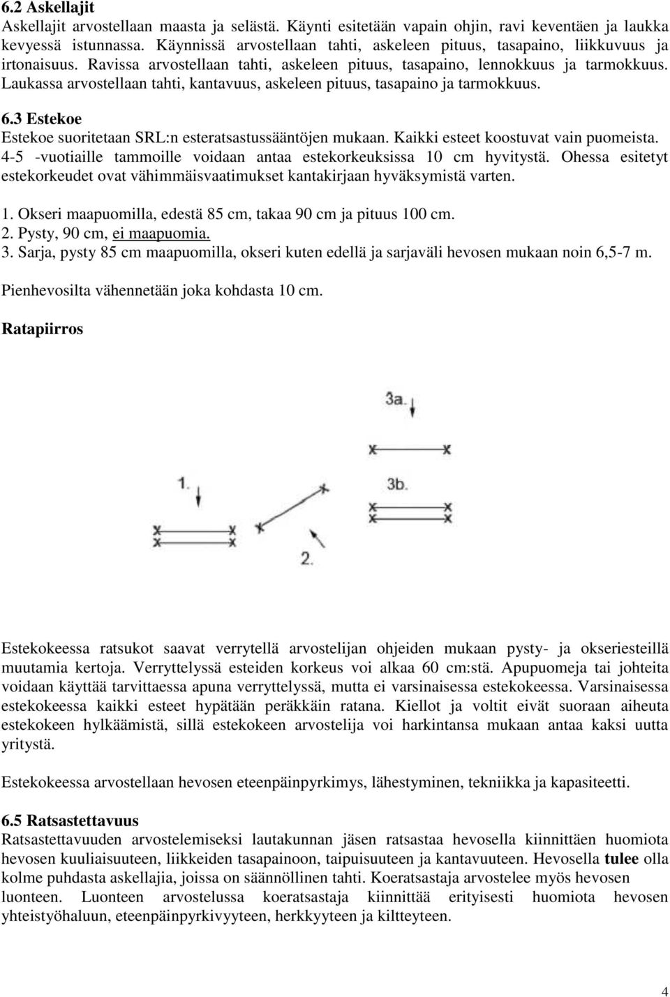 Laukassa arvostellaan tahti, kantavuus, askeleen pituus, tasapaino ja tarmokkuus. 6.3 Estekoe Estekoe suoritetaan SRL:n esteratsastussääntöjen mukaan. Kaikki esteet koostuvat vain puomeista.