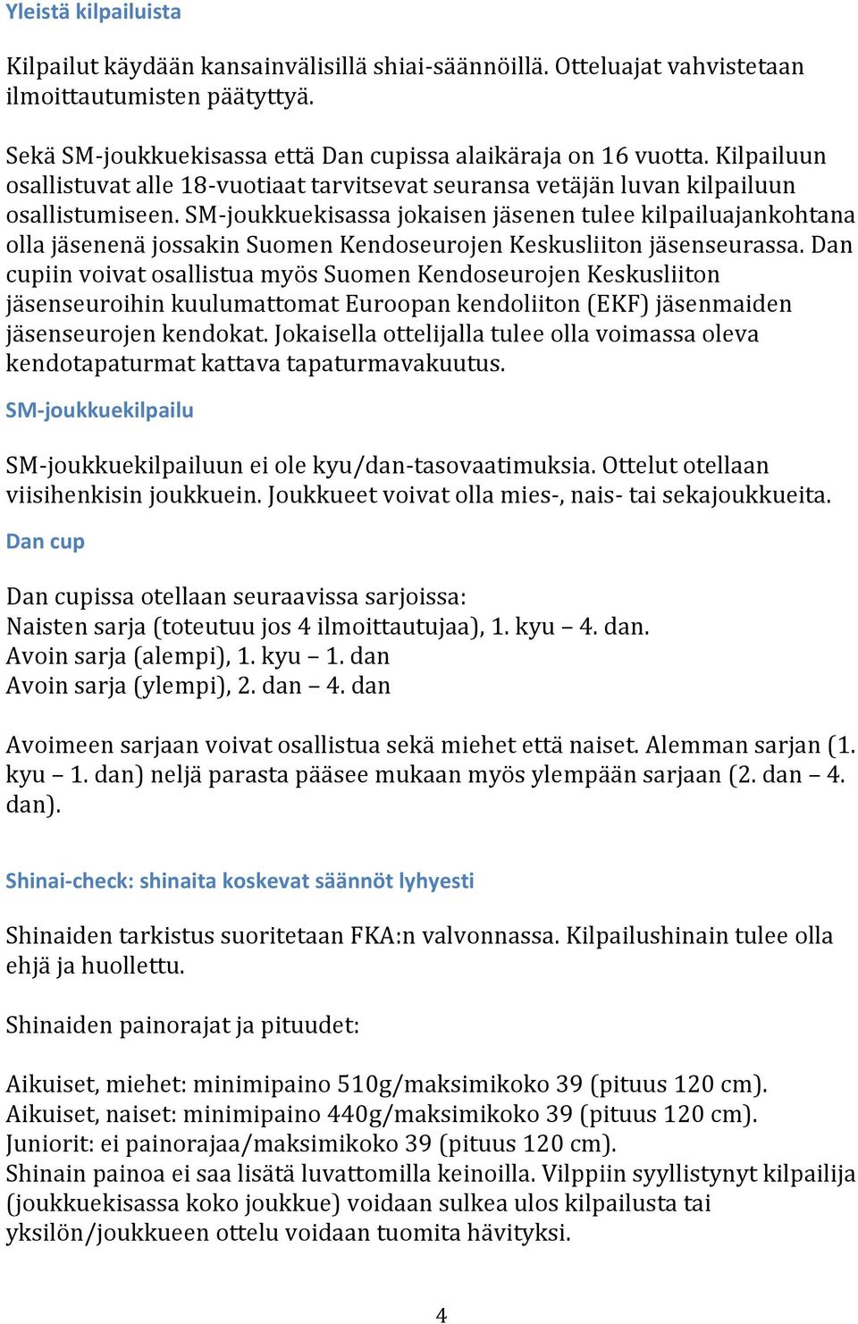 SM- joukkuekisassa jokaisen jäsenen tulee kilpailuajankohtana olla jäsenenä jossakin Suomen Kendoseurojen Keskusliiton jäsenseurassa.