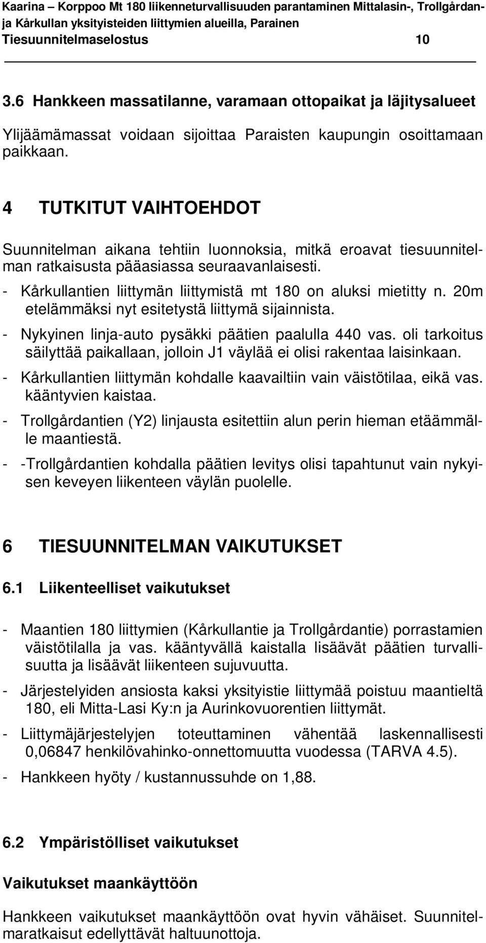 - Kårkullantien liittymän liittymistä mt 180 on aluksi mietitty n. 20m etelämmäksi nyt esitetystä liittymä sijainnista. - Nykyinen linja-auto pysäkki päätien paalulla 440 vas.