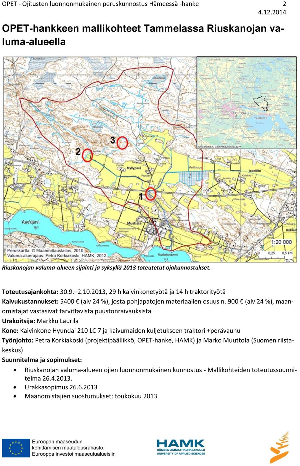 900 (alv 24 %), maanomistajat vastasivat tarvittavista puustonraivauksista Urakoitsija: Markku Laurila Kone: Kaivinkone Hyundai 210 LC 7 ja kaivumaiden kuljetukseen traktori +perävaunu Työnjohto: