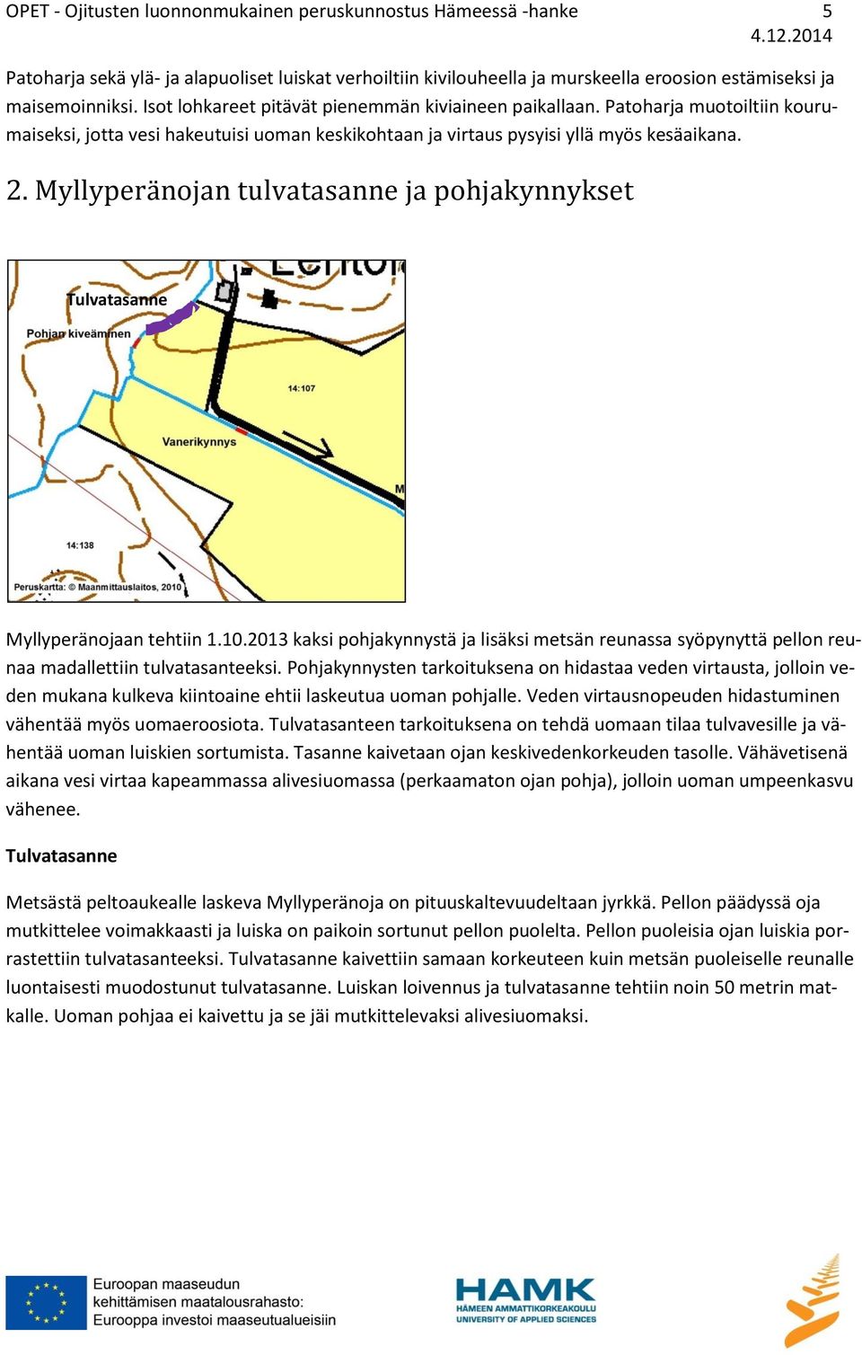 Myllyperänojan tulvatasanne ja pohjakynnykset Tulvatasanne Myllyperänojaan tehtiin 1.10.2013 kaksi pohjakynnystä ja lisäksi metsän reunassa syöpynyttä pellon reunaa madallettiin tulvatasanteeksi.