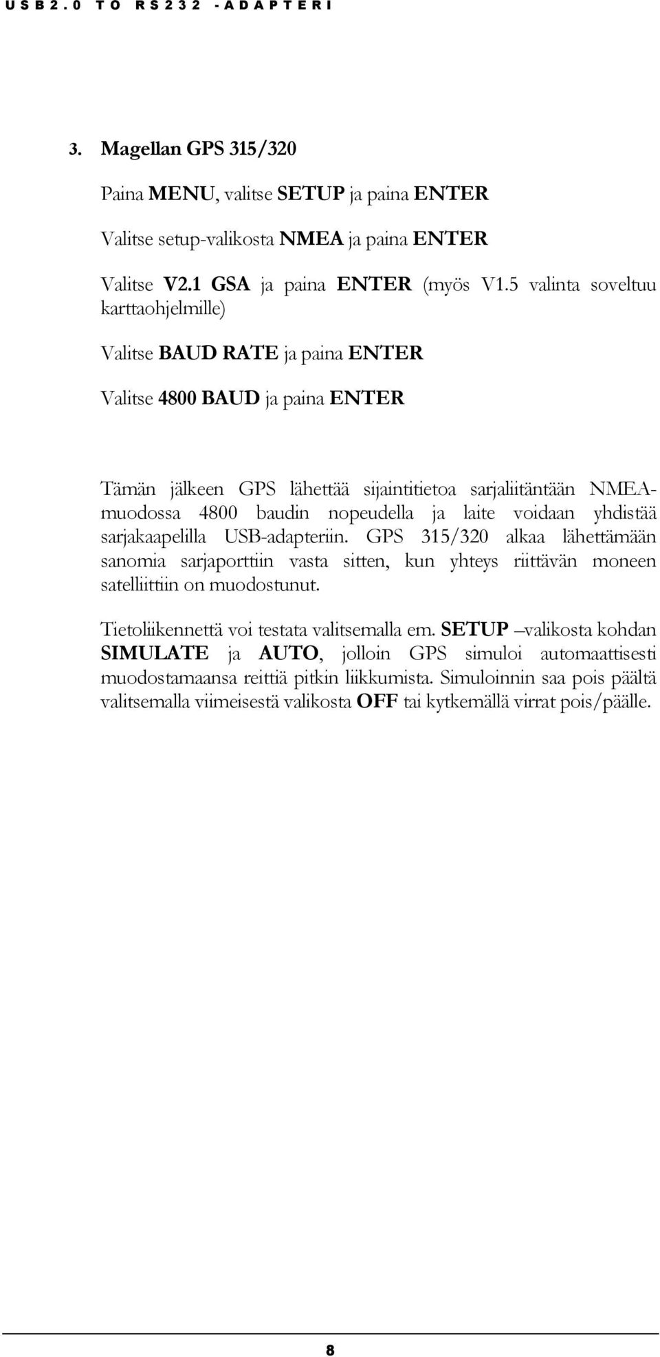 laite voidaan yhdistää sarjakaapelilla USB-adapteriin. GPS 315/320 alkaa lähettämään sanomia sarjaporttiin vasta sitten, kun yhteys riittävän moneen satelliittiin on muodostunut.