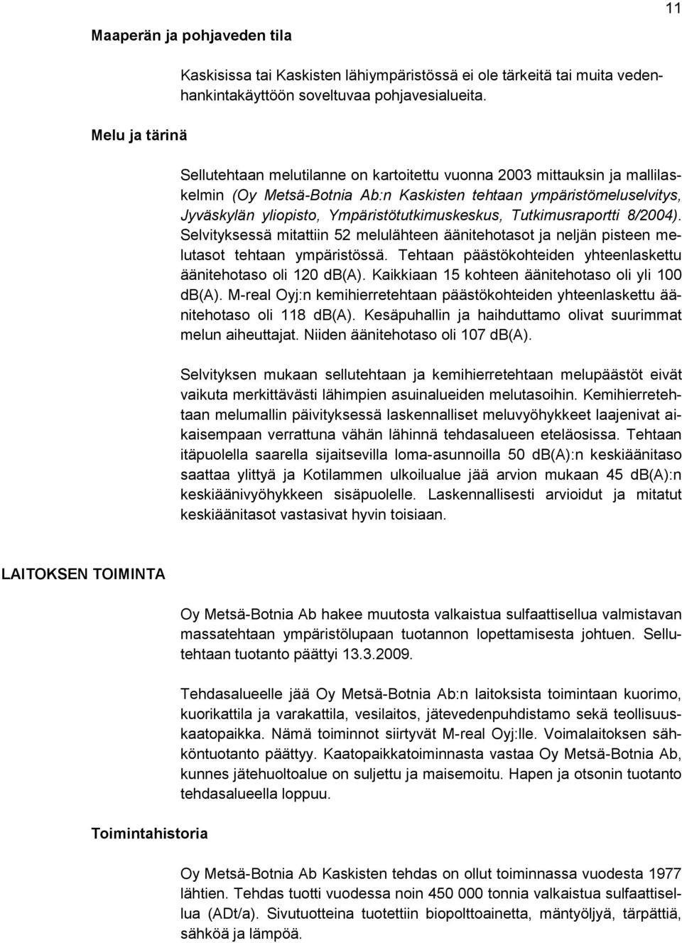 Tutkimusraportti 8/2004). Selvityksessä mitattiin 52 melulähteen äänitehotasot ja neljän pisteen melutasot tehtaan ympäristössä. Tehtaan päästökohteiden yhteenlaskettu äänitehotaso oli 120 db(a).