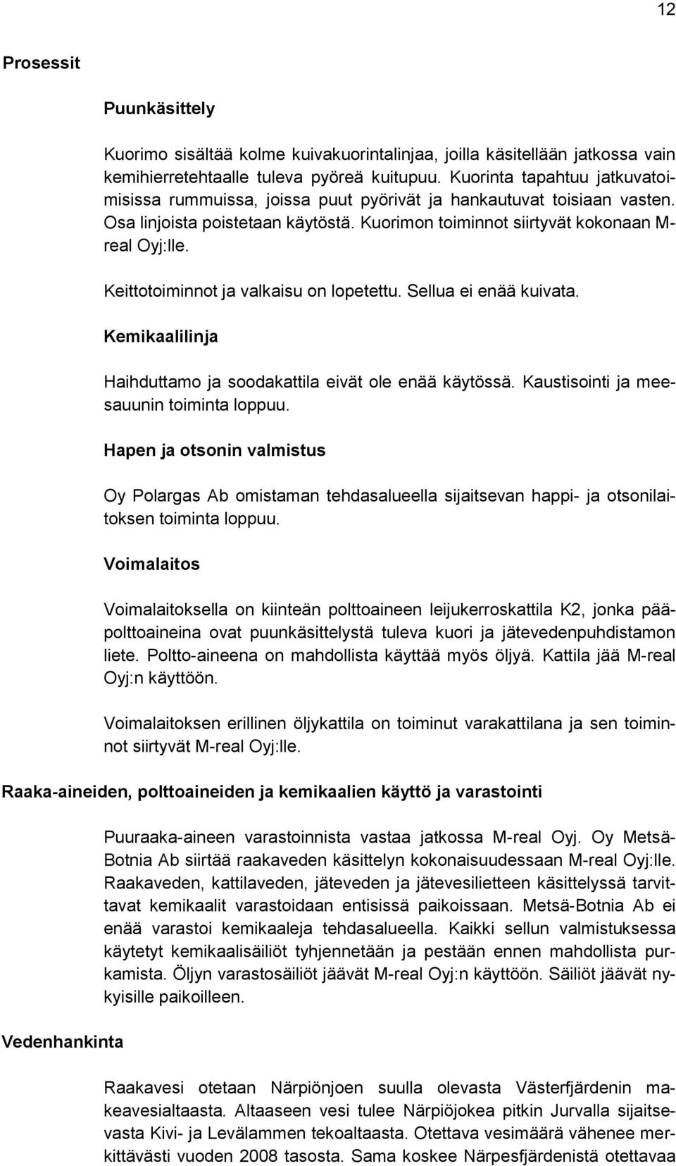 Keittotoiminnot ja valkaisu on lopetettu. Sellua ei enää kuivata. Kemikaalilinja Haihduttamo ja soodakattila eivät ole enää käytössä. Kaustisointi ja meesauunin toiminta loppuu.