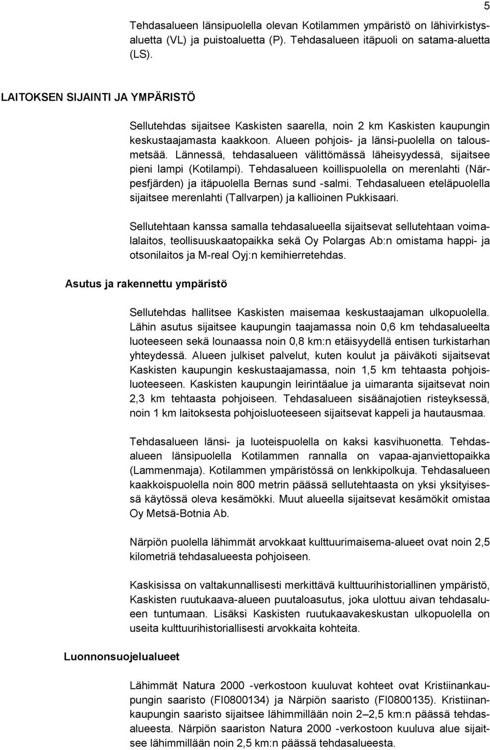 Lännessä, tehdasalueen välittömässä läheisyydessä, sijaitsee pieni lampi (Kotilampi). Tehdasalueen koillispuolella on merenlahti (Närpesfjärden) ja itäpuolella Bernas sund -salmi.