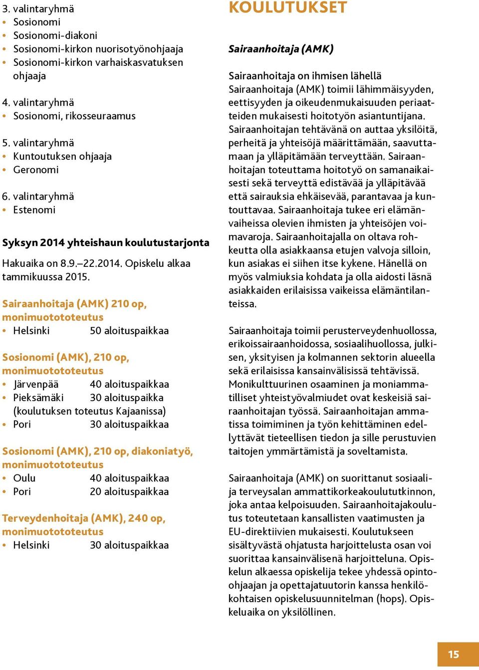 Sairaanhoitaja (AMK) 210 op, monimuotototeutus Helsinki 50 aloituspaikkaa Sosionomi (AMK), 210 op, monimuotototeutus Järvenpää 40 aloituspaikkaa Pieksämäki 30 aloituspaikka (koulutuksen toteutus