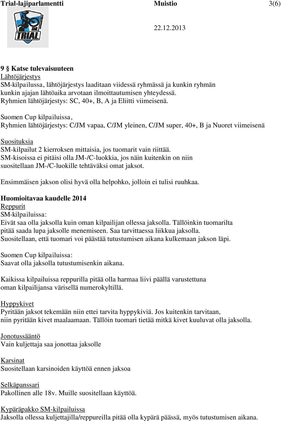 Suomen Cup kilpailuissa, Ryhmien lähtöjärjestys: C/JM vapaa, C/JM yleinen, C/JM super, 40+, B ja Nuoret viimeisenä Suosituksia SM-kilpailut 2 kierroksen mittaisia, jos tuomarit vain riittää.