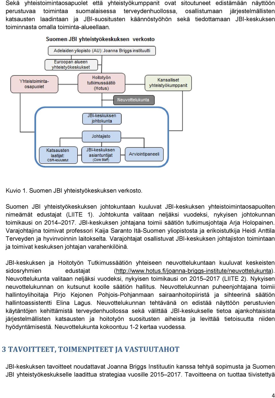 Suomen JBI yhteistyökeskuksen johtokuntaan kuuluvat JBI-keskuksen yhteistoimintaosapuolten nimeämät edustajat (LIITE 1).