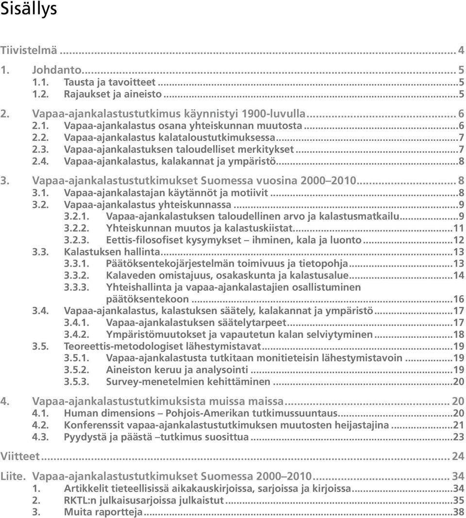 Vapaa-ajankalastustutkimukset Suomessa vuosina 2000 2010... 8 3.1. Vapaa-ajankalastajan käytännöt ja motiivit...8 3.2. Vapaa-ajankalastus yhteiskunnassa...9 3.2.1. Vapaa-ajankalastuksen taloudellinen arvo ja kalastusmatkailu.