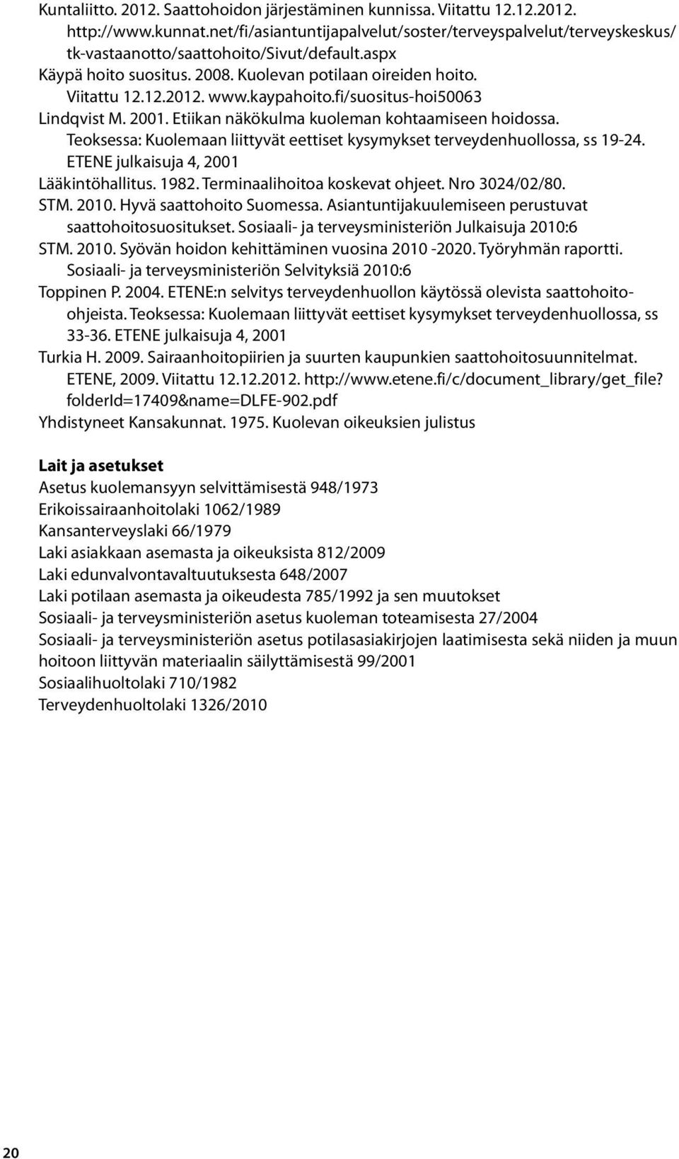 kaypahoito.fi/suositus-hoi50063 Lindqvist M. 2001. Etiikan näkökulma kuoleman kohtaamiseen hoidossa. Teoksessa: Kuolemaan liittyvät eettiset kysymykset terveydenhuollossa, ss 19-24.