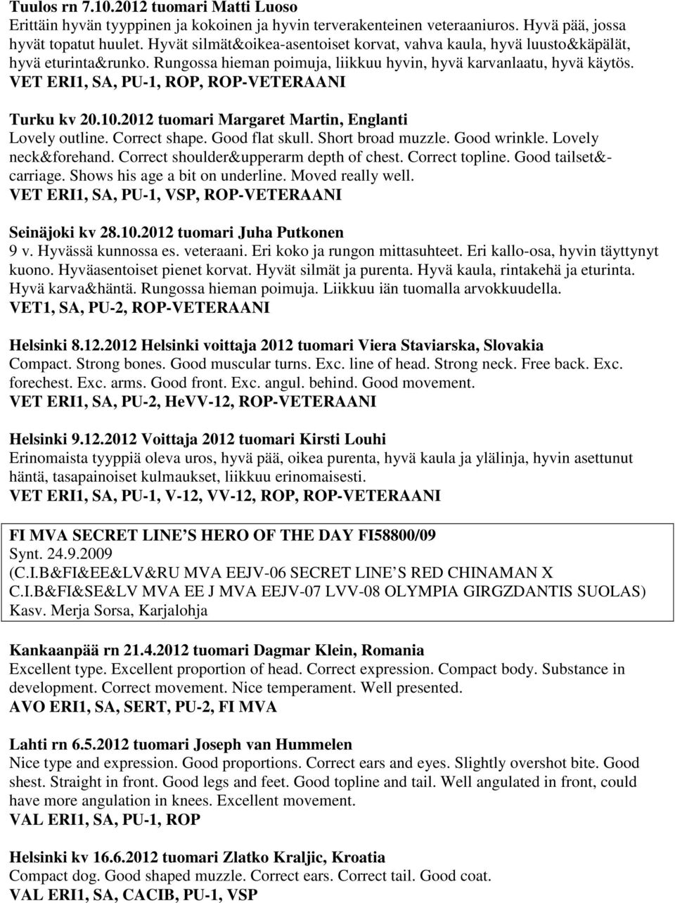 VET ERI1, SA, PU-1, ROP, ROP-VETERAANI Turku kv 20.10.2012 tuomari Margaret Martin, Englanti Lovely outline. Correct shape. Good flat skull. Short broad muzzle. Good wrinkle. Lovely neck&forehand.