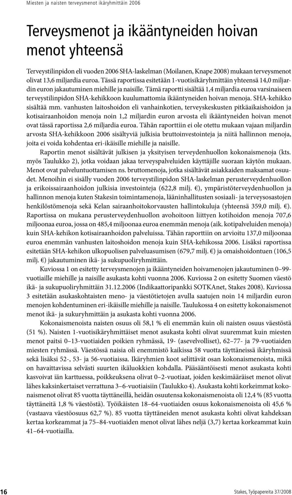Tämä raportti sisältää 1,4 miljardia euroa varsinaiseen terveystilinpidon SHA-kehikkoon kuulumattomia ikääntyneiden hoivan menoja. SHA-kehikko sisältää mm.