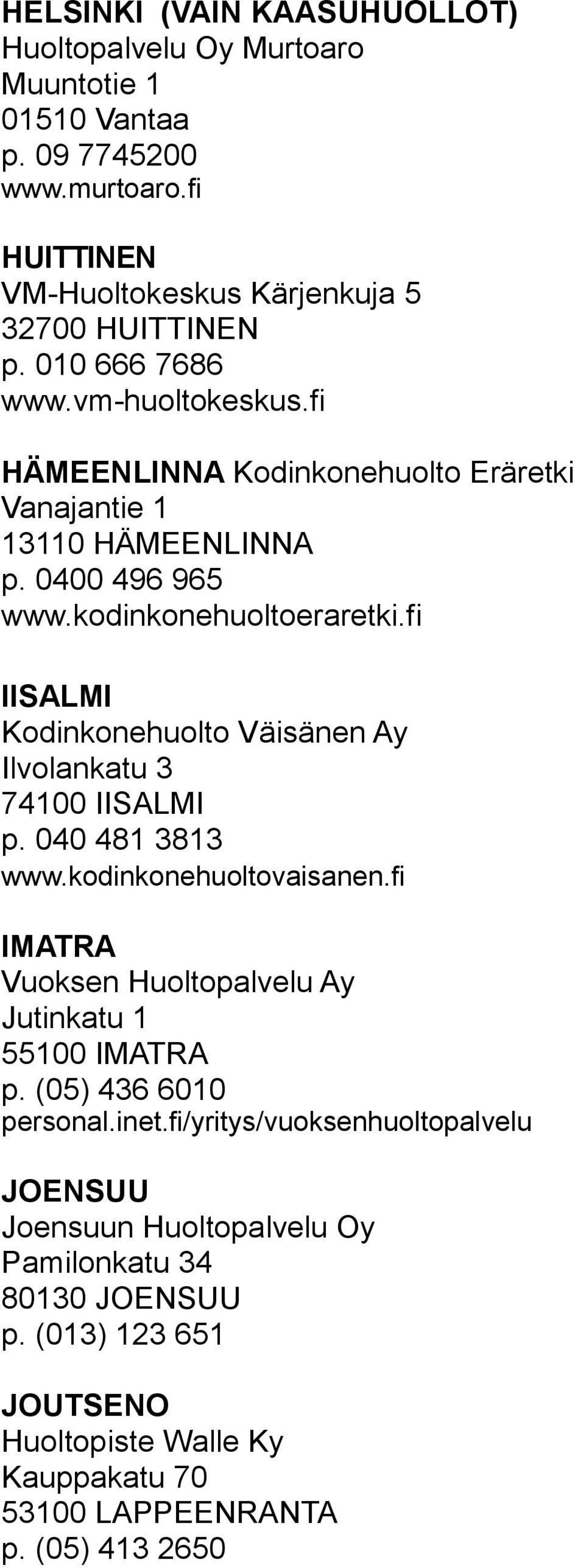 fi IISALMI Kodinkonehuolto Väisänen Ay Ilvolankatu 3 74100 IISALMI p. 040 481 3813 www.kodinkonehuoltovaisanen.fi IMATRA Vuoksen Huoltopalvelu Ay Jutinkatu 1 55100 IMATRA p.