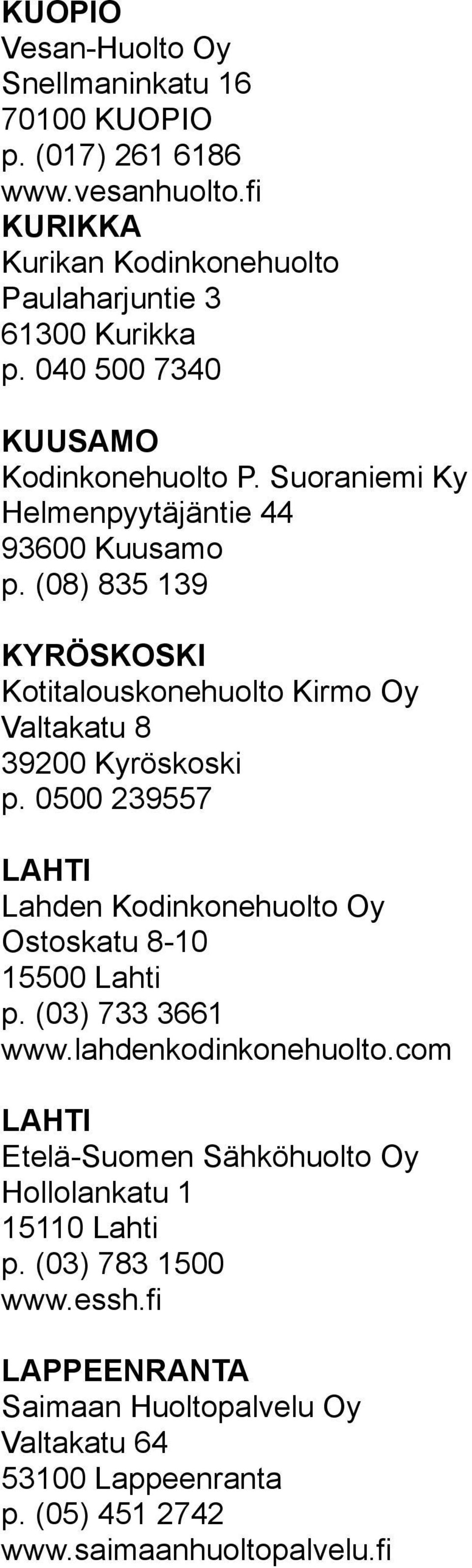 (08) 835 139 KYRÖSKOSKI Kotitalouskonehuolto Kirmo Oy Valtakatu 8 39200 Kyröskoski p. 0500 239557 LAHTI Lahden Kodinkonehuolto Oy Ostoskatu 8-10 15500 Lahti p.