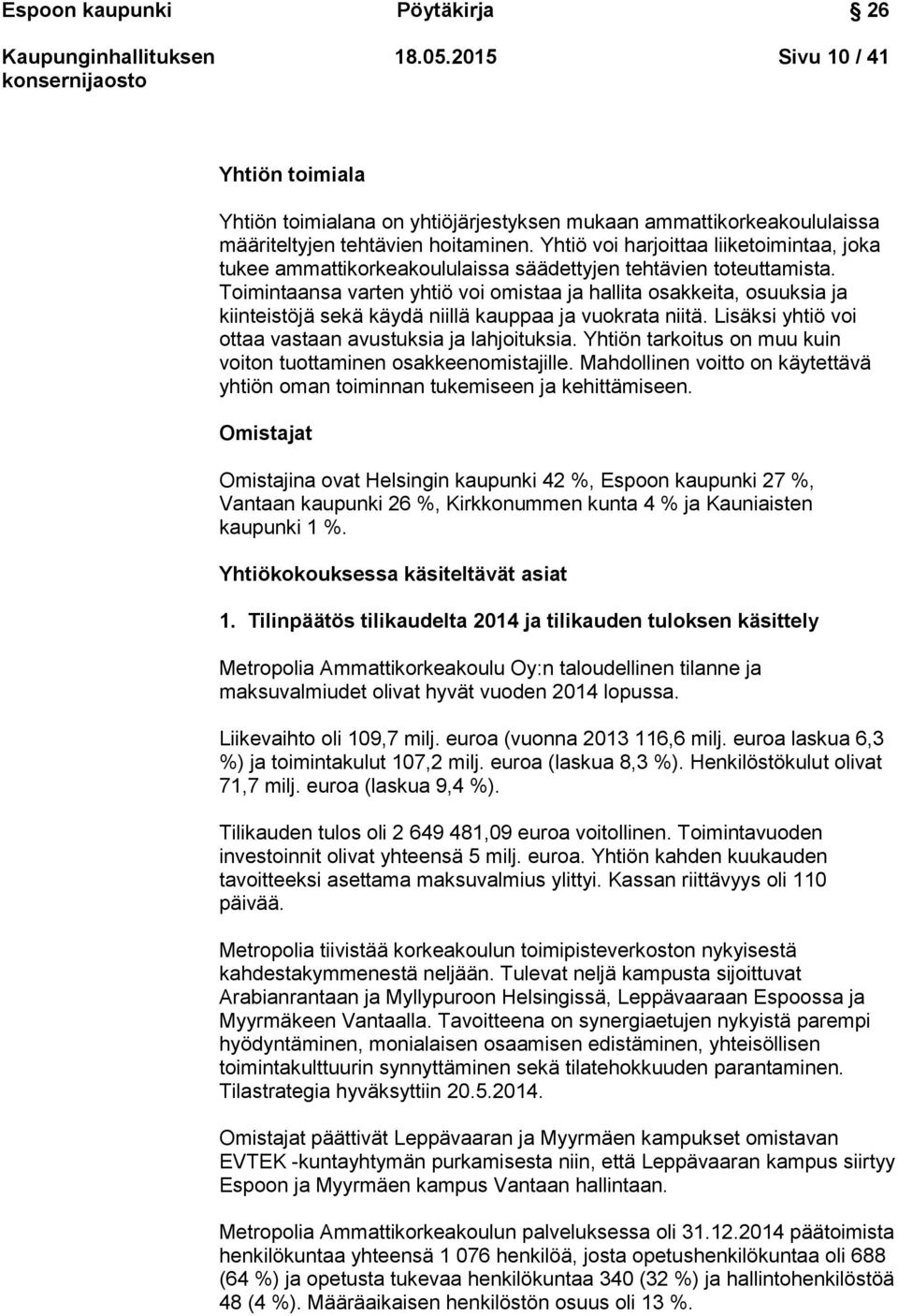 Toimintaansa varten yhtiö voi omistaa ja hallita osakkeita, osuuksia ja kiinteistöjä sekä käydä niillä kauppaa ja vuokrata niitä. Lisäksi yhtiö voi ottaa vastaan avustuksia ja lahjoituksia.