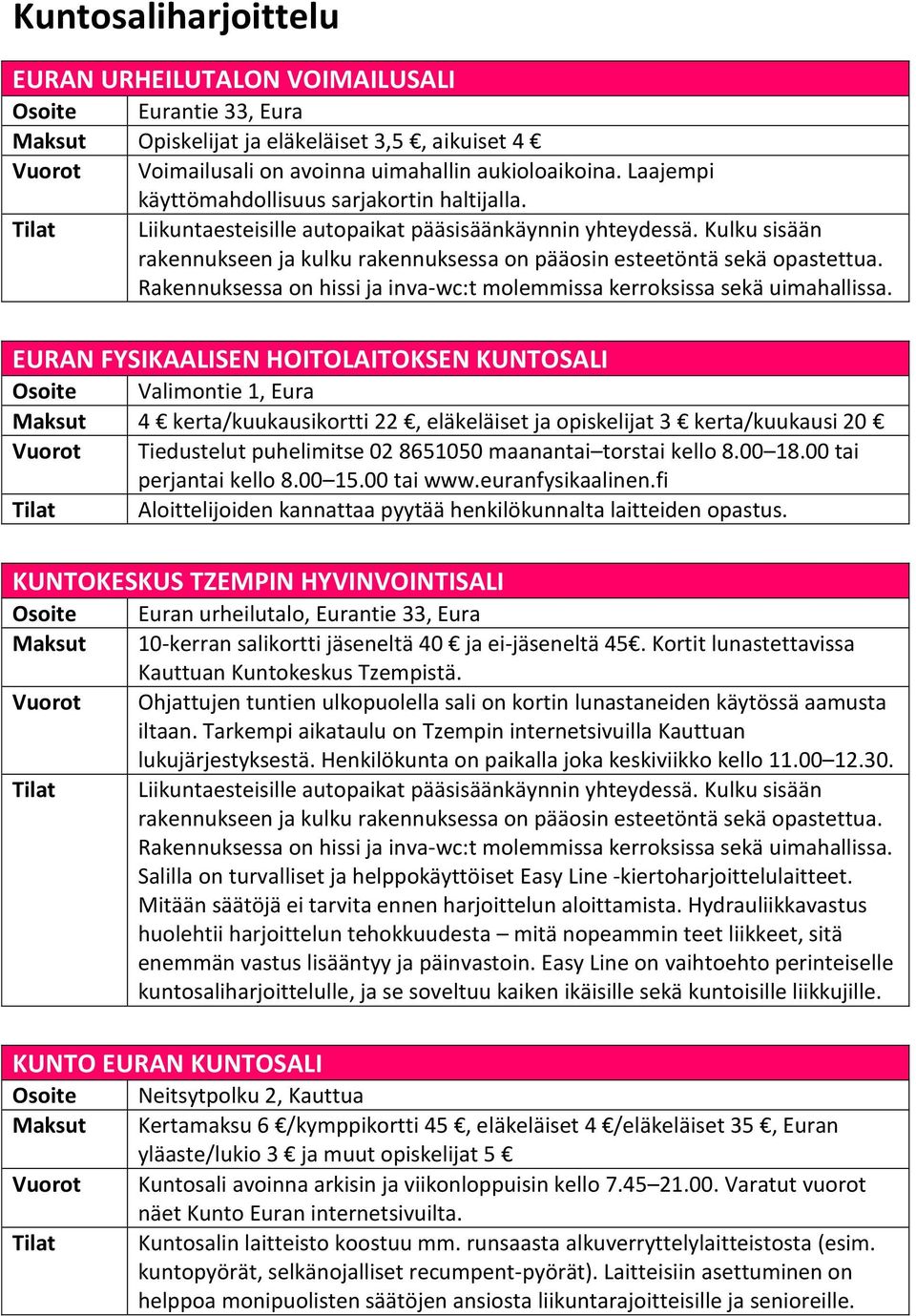 Kulku sisään rakennukseen ja kulku rakennuksessa on pääosin esteetöntä sekä opastettua. Rakennuksessa on hissi ja inva-wc:t molemmissa kerroksissa sekä uimahallissa.