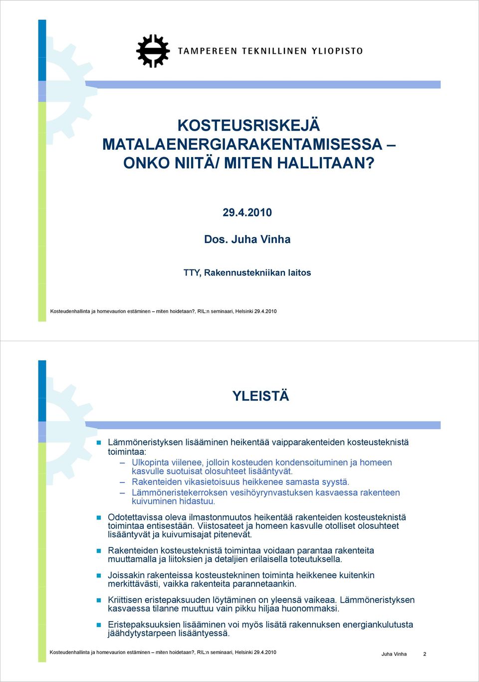 2010 YLEISTÄ Lämmöneristyksen lisääminen heikentää vaipparakenteiden kosteusteknistä toimintaa: Ulkopinta viilenee, jolloin kosteuden kondensoituminen ja homeen kasvulle suotuisat olosuhteet