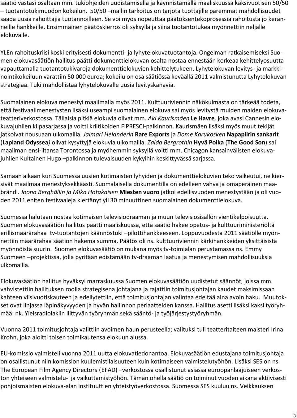 Ensimmäinen päätöskierros oli syksyllä ja siinä tuotantotukea myönnettiin neljälle elokuvalle. YLEn rahoituskriisi koski erityisesti dokumentti- ja lyhytelokuvatuotantoja.