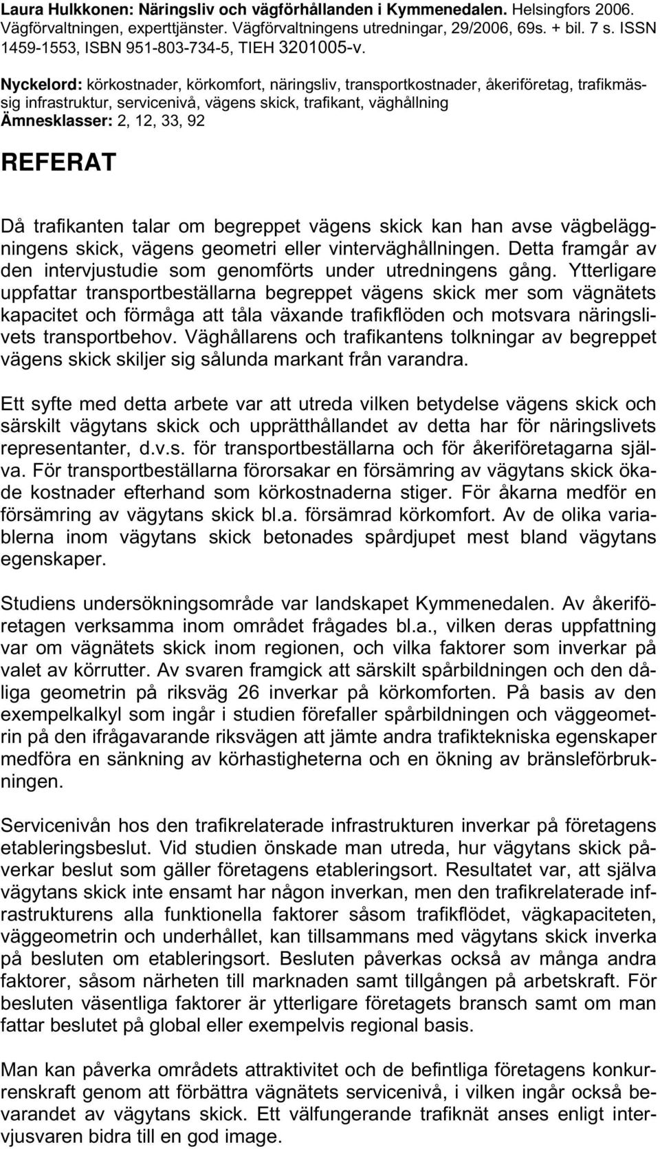 Nyckelord: körkostnader, körkomfort, näringsliv, transportkostnader, åkeriföretag, trafikmässig infrastruktur, servicenivå, vägens skick, trafikant, väghållning Ämnesklasser: 2, 12, 33, 92 REFERAT Då