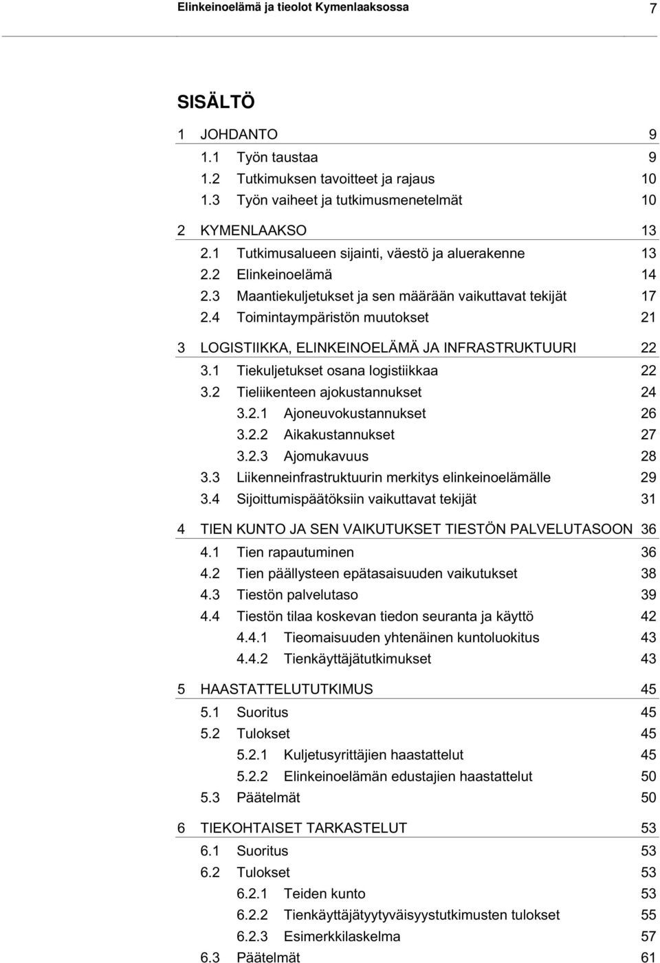 4 Toimintaympäristön muutokset 21 3 LOGISTIIKKA, ELINKEINOELÄMÄ JA INFRASTRUKTUURI 22 3.1 Tiekuljetukset osana logistiikkaa 22 3.2 Tieliikenteen ajokustannukset 24 3.2.1 Ajoneuvokustannukset 26 3.2.2 Aikakustannukset 27 3.