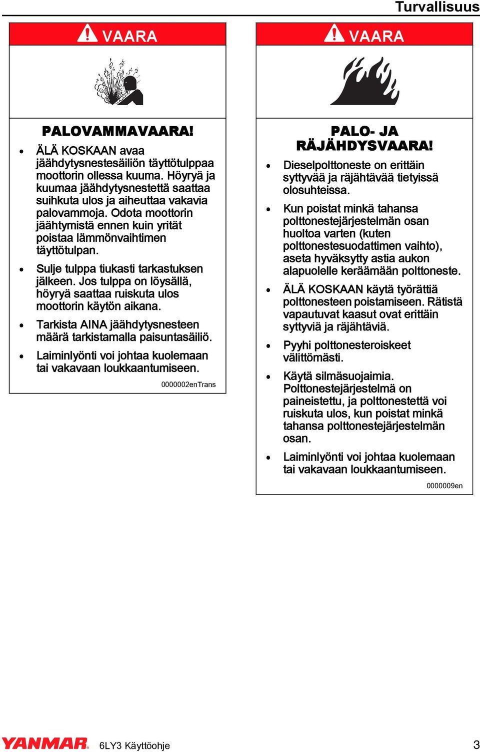 Sulje tulppa tiukasti tarkastuksen jälkeen. Jos tulppa on löysällä, höyryä saattaa ruiskuta ulos moottorin käytön aikana. Tarkista AIA jäähdytysnesteen määrä tarkistamalla paisuntasäiliö.