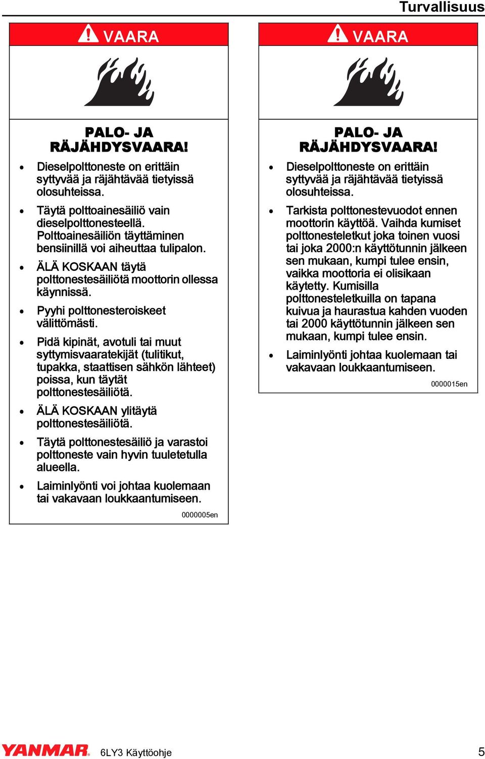 Pidä kipinät, avotuli tai muut syttymisvaaratekijät (tulitikut, tupakka, staattisen sähkön lähteet) poissa, kun täytät polttonestesäiliötä. ÄLÄ KOSKAA ylitäytä polttonestesäiliötä.