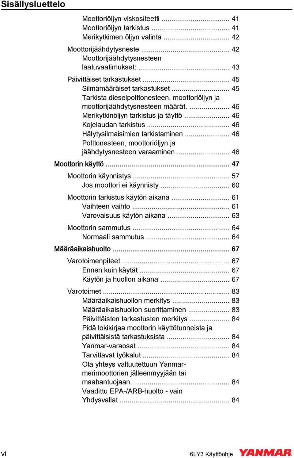 .. 46 Kojelaudan tarkistus... 46 Hälytysilmaisimien tarkistaminen... 46 Polttonesteen, moottoriöljyn ja jäähdytysnesteen varaaminen... 46 Moottorin käyttö... 47 Moottorin käynnistys.
