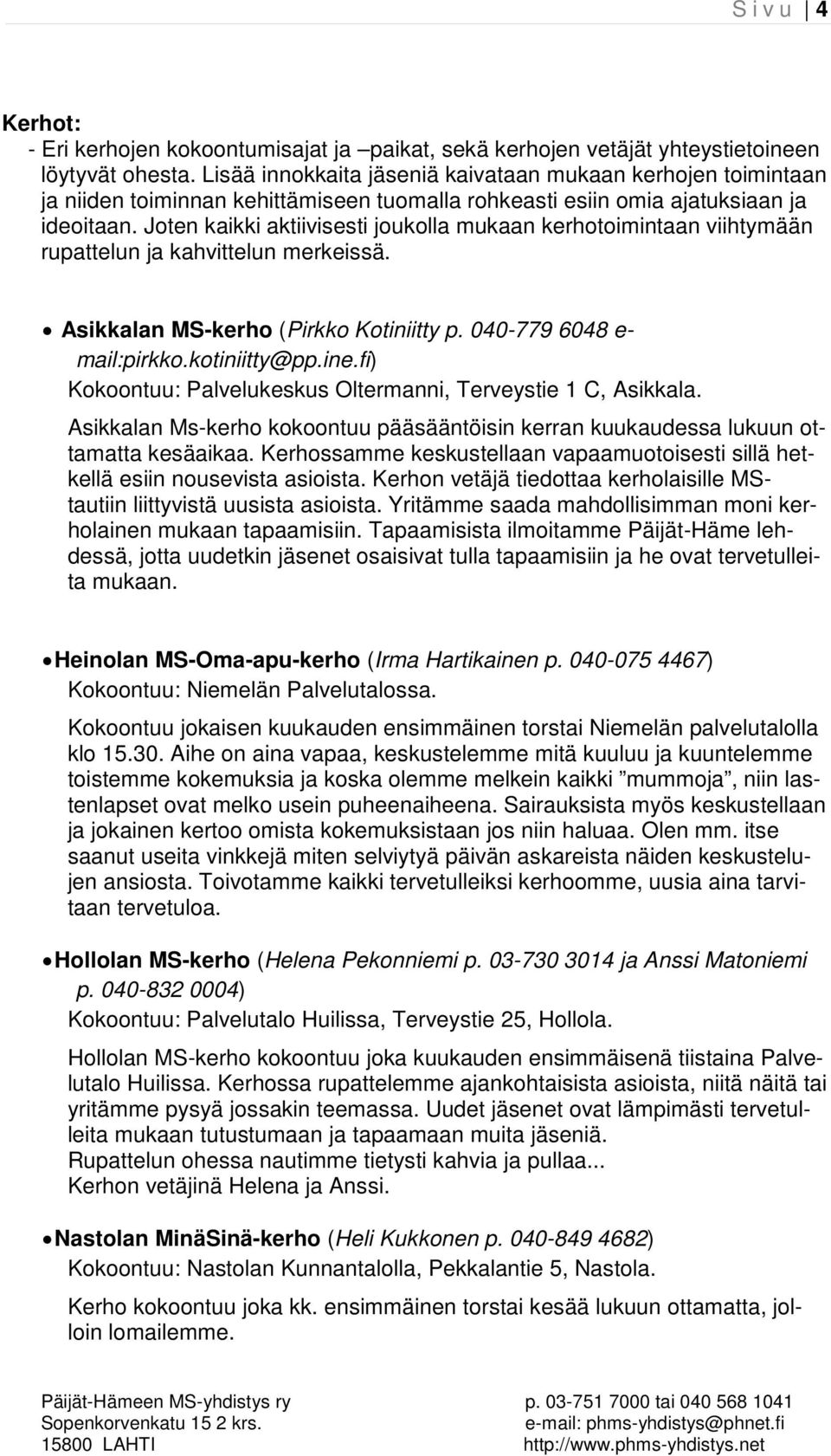 Joten kaikki aktiivisesti joukolla mukaan kerhotoimintaan viihtymään rupattelun ja kahvittelun merkeissä. Asikkalan MS-kerho (Pirkko Kotiniitty p. 040-779 6048 e- mail:pirkko.kotiniitty@pp.ine.