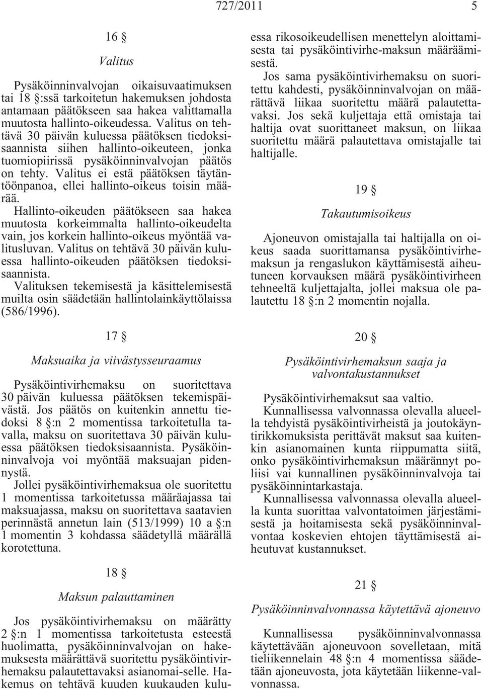 Valitus ei estä päätöksen täytäntöönpanoa, ellei hallinto-oikeus toisin määrää Ḣallinto-oikeuden päätökseen saa hakea muutosta korkeimmalta hallinto-oikeudelta vain, jos korkein hallinto-oikeus