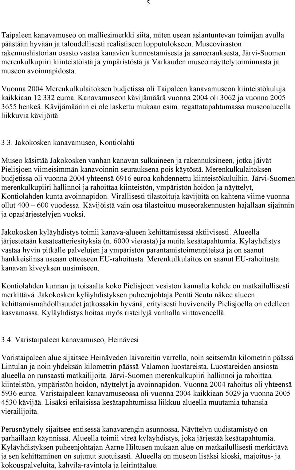 avoinnapidosta. Vuonna 2004 Merenkulkulaitoksen budjetissa oli Taipaleen kanavamuseon kiinteistökuluja kaikkiaan 12 332 euroa. Kanavamuseon kävijämäärä vuonna 2004 oli 3062 ja vuonna 2005 3655 henkeä.