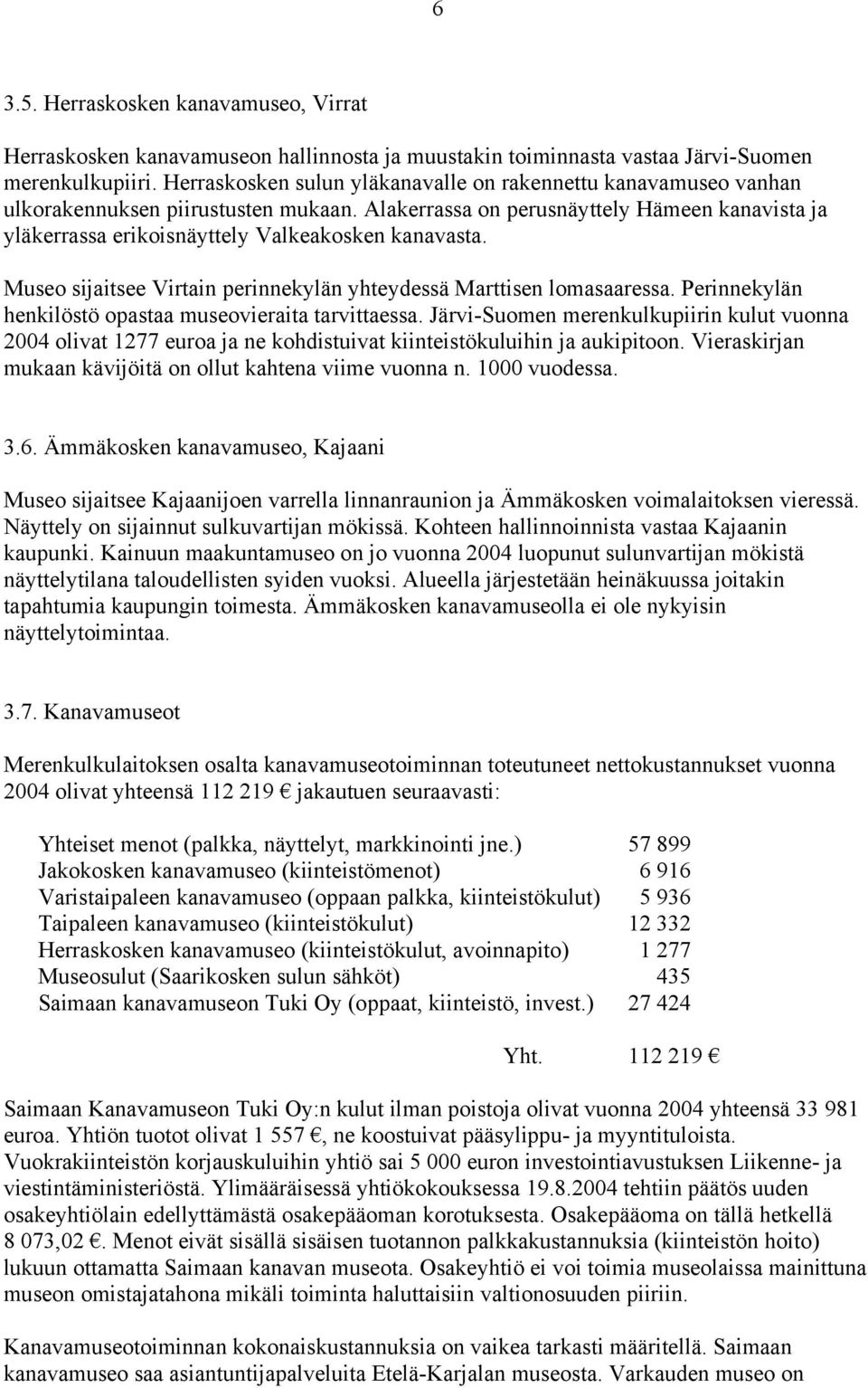 Alakerrassa on perusnäyttely Hämeen kanavista ja yläkerrassa erikoisnäyttely Valkeakosken kanavasta. Museo sijaitsee Virtain perinnekylän yhteydessä Marttisen lomasaaressa.