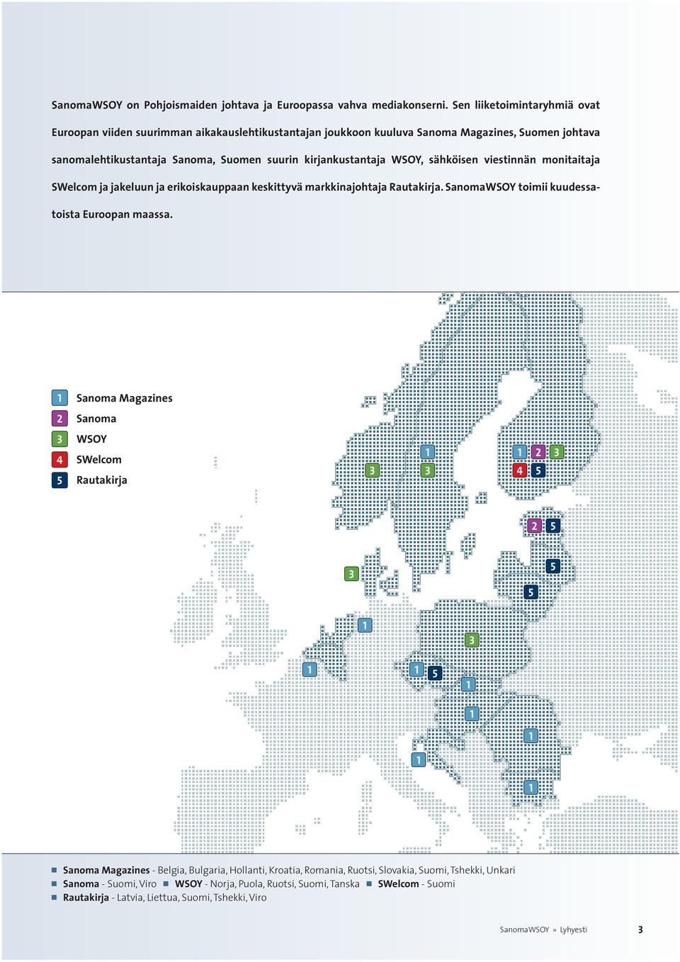 sähköisen viestinnän monitaitaja SWelcom ja jakeluun ja erikoiskauppaan keskittyvä markkinajohtaja Rautakirja. SanomaWSOY toimii kuudessatoista Euroopan maassa.