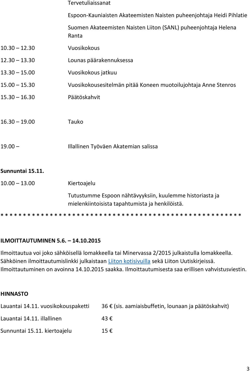 30 Vuosikokousesitelmän pitää Koneen muotoilujohtaja Anne Stenros 15.30 16.30 Päätöskahvit 16.30 19.00 Tauko 19.00 Illallinen Työväen Akatemian salissa Sunnuntai 15.11. 10.00 13.