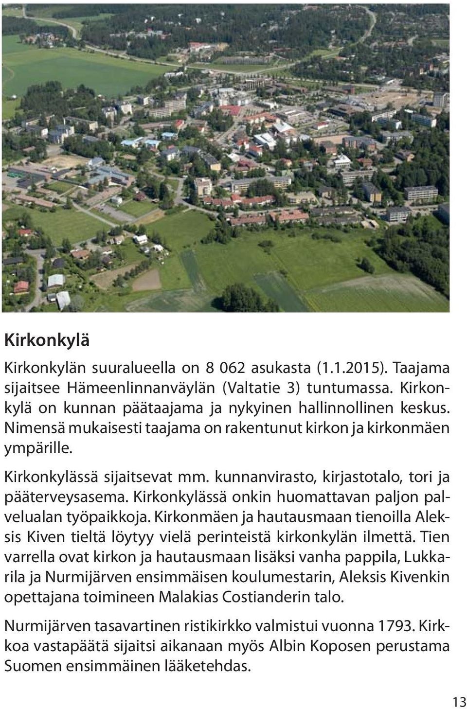 Kirkonkylässä onkin huomattavan paljon palvelualan työpaikkoja. Kirkonmäen ja hautausmaan tienoilla Aleksis Kiven tieltä löytyy vielä perinteistä kirkonkylän ilmettä.