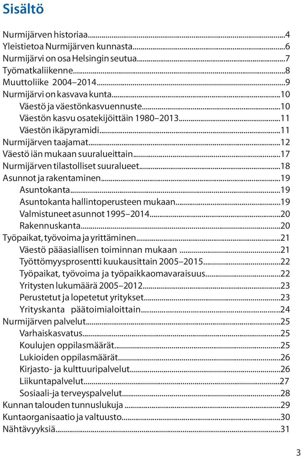 ..17 Nurmijärven tilastolliset suuralueet...18 Asunnot ja rakentaminen...19 Asuntokanta...19 Asuntokanta hallintoperusteen mukaan...19 Valmistuneet asunnot 1995 2014...20 Rakennuskanta.