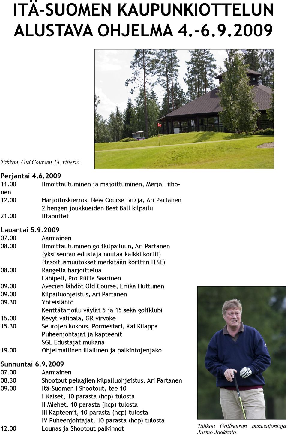 00 Ilmoittautuminen golfkilpailuun, Ari Partanen (yksi seuran edustaja noutaa kaikki kortit) (tasoitusmuutokset merkitään korttiin ITSE) 08.00 Rangella harjoittelua Lähipeli, Pro Riitta Saarinen 09.