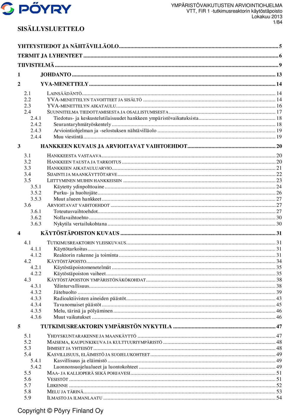 .. 18 2.4.2 Seurantaryhmätyöskentely... 18 2.4.3 Arviointiohjelman ja -selostuksen nähtävilläolo... 19 2.4.4 Muu viestintä... 19 3 HANKKEEN KUVAUS JA ARVIOITAVAT VAIHTOEHDOT... 20 3.