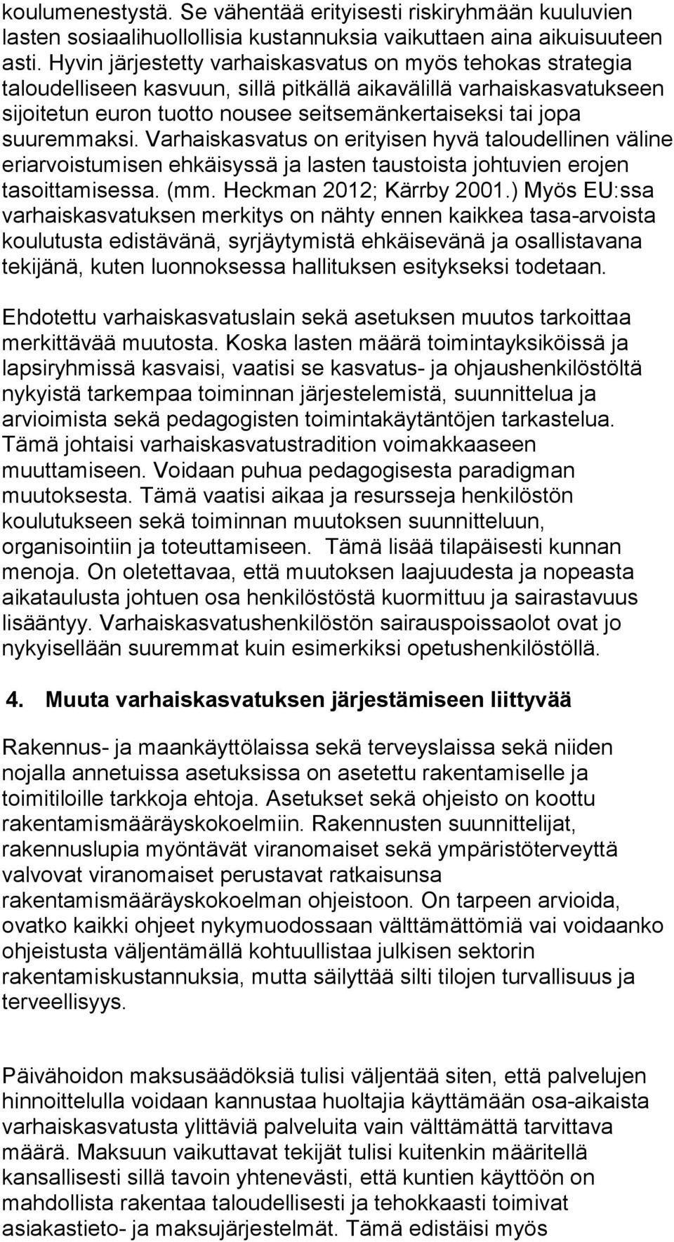 suuremmaksi. Varhaiskasvatus on erityisen hyvä taloudellinen väline eriarvoistumisen ehkäisyssä ja lasten taustoista johtuvien erojen tasoittamisessa. (mm. Heckman 2012; Kärrby 2001.