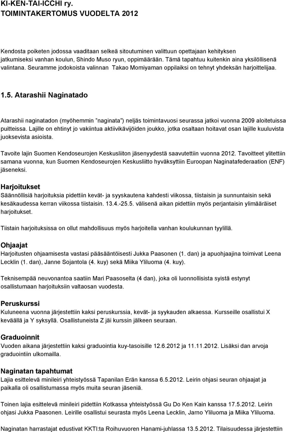 Atarashii Naginatado Atarashii naginatadon (myöhemmin naginata ) neljäs toimintavuosi seurassa jatkoi vuonna 2009 aloitetuissa puitteissa.