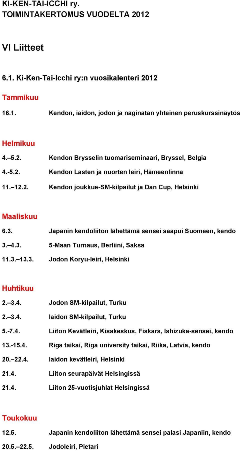 3. 13.3. Jodon Koryu leiri, Helsinki Huhtikuu 2. 3.4. Jodon SM kilpailut, Turku 2. 3.4. Iaidon SM kilpailut, Turku 5. 7.4. Liiton Kevätleiri, Kisakeskus, Fiskars, Ishizuka sensei, kendo 13. 15.4. Riga taikai, Riga university taikai, Riika, Latvia, kendo 20.