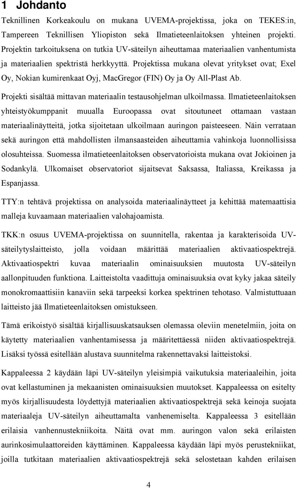 Projektissa mukana olevat yritykset ovat; Exel Oy, Nokian kumirenkaat Oyj, MacGregor (FIN) Oy ja Oy All-Plast Ab. Projekti sisältää mittavan materiaalin testausohjelman ulkoilmassa.