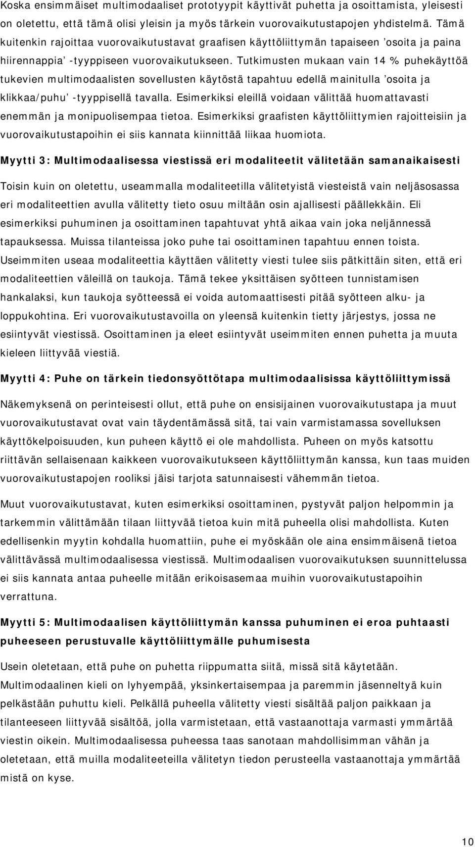 Tutkimusten mukaan vain 14 % puhekäyttöä tukevien multimodaalisten sovellusten käytöstä tapahtuu edellä mainitulla osoita ja klikkaa/puhu -tyyppisellä tavalla.
