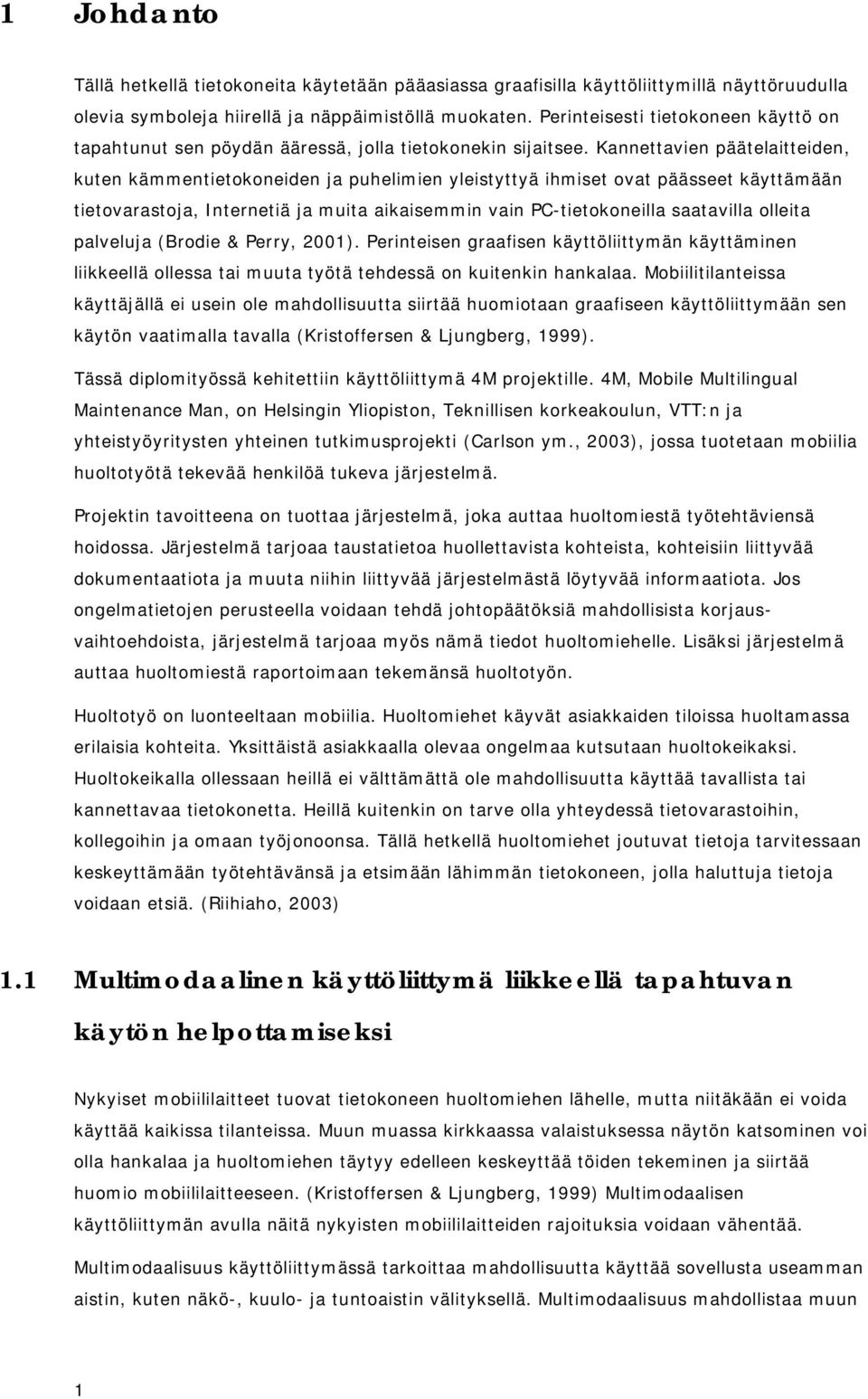 Kannettavien päätelaitteiden, kuten kämmentietokoneiden ja puhelimien yleistyttyä ihmiset ovat päässeet käyttämään tietovarastoja, Internetiä ja muita aikaisemmin vain PC-tietokoneilla saatavilla