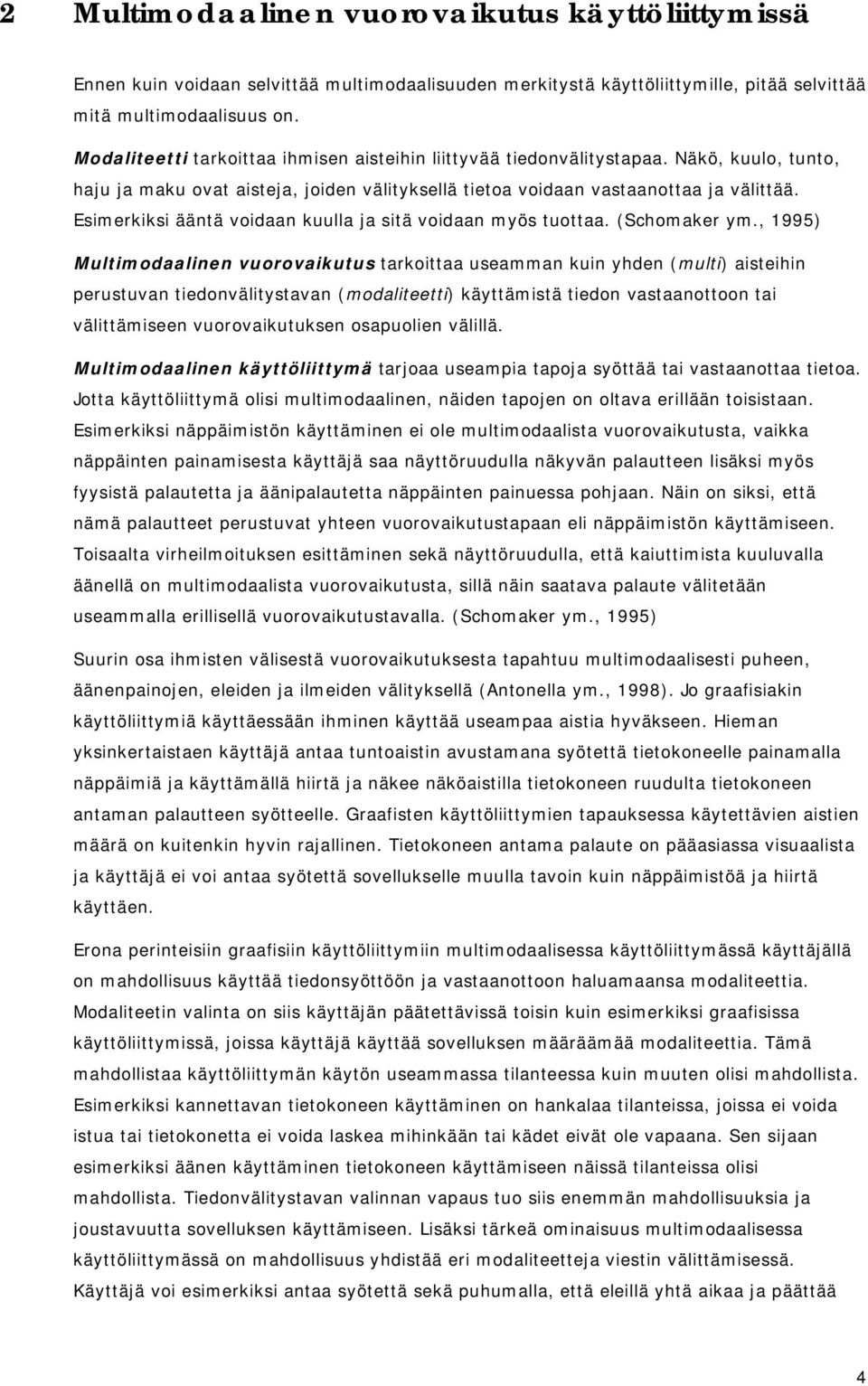 Esimerkiksi ääntä voidaan kuulla ja sitä voidaan myös tuottaa. (Schomaker ym.