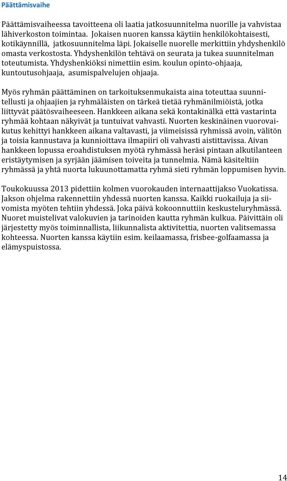 Yhdyshenkilön tehtävä on seurata ja tukea suunnitelman toteutumista. Yhdyshenkiöksi nimettiin esim. koulun opinto ohjaaja, kuntoutusohjaaja, asumispalvelujen ohjaaja.