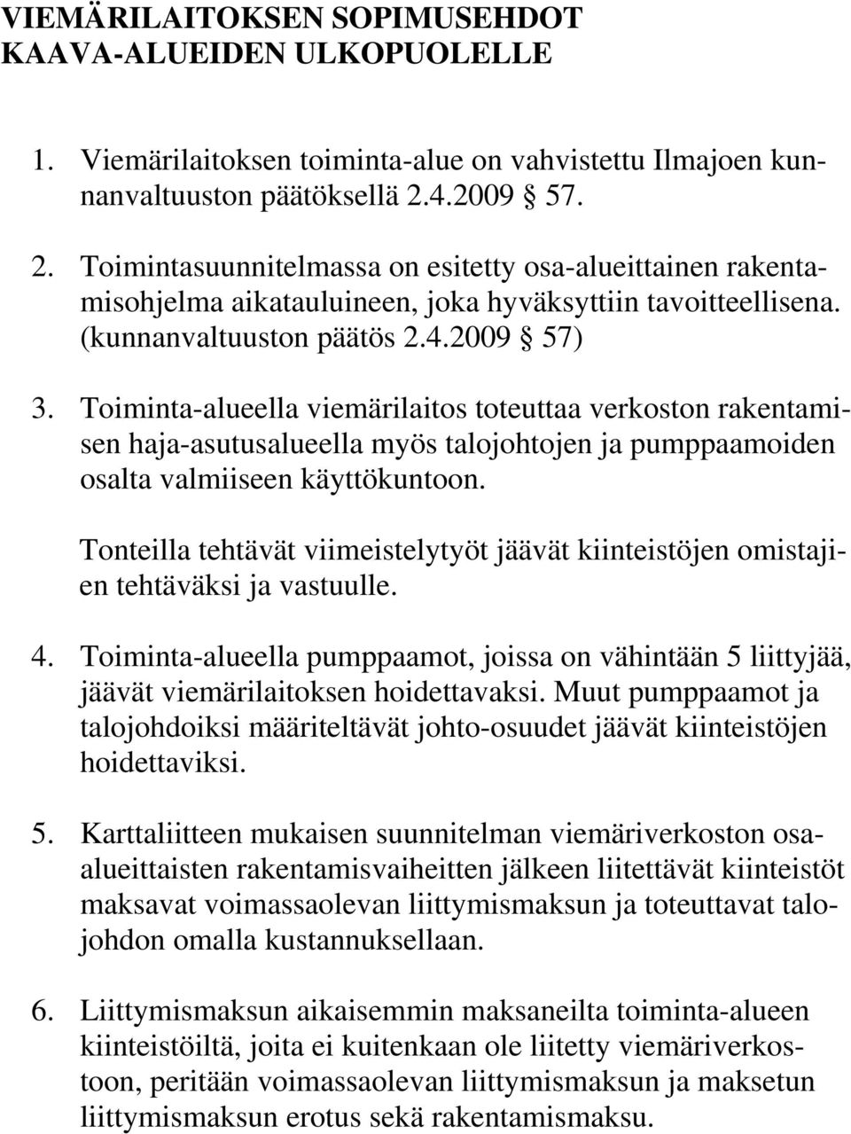 Toiminta-alueella viemärilaitos toteuttaa verkoston rakentamisen haja-asutusalueella myös talojohtojen ja pumppaamoiden osalta valmiiseen käyttökuntoon.