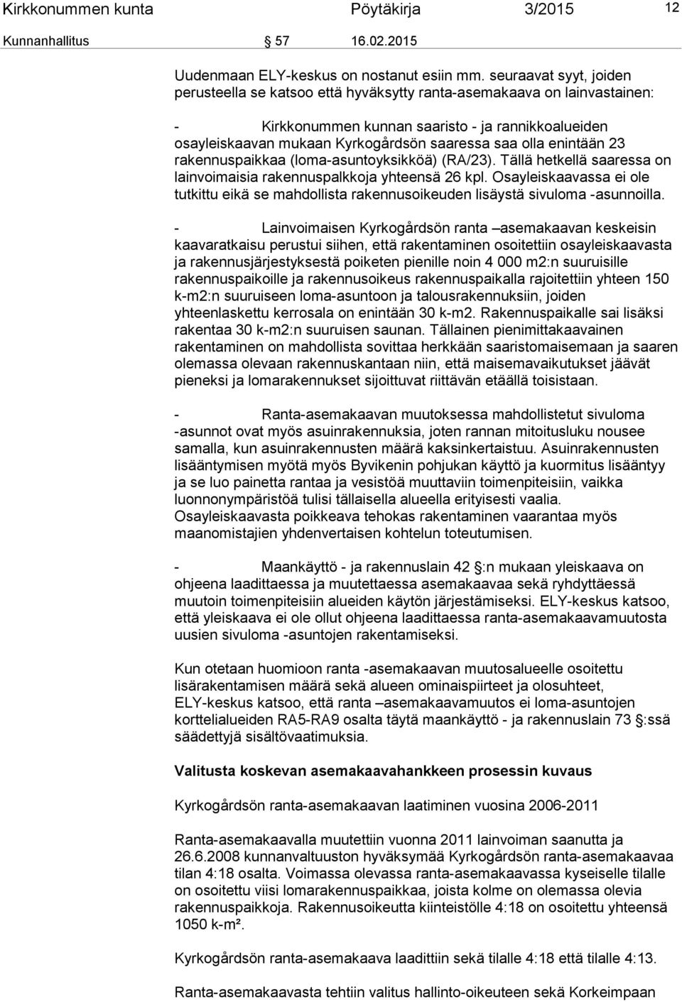 olla enintään 23 rakennuspaikkaa (loma-asuntoyksikköä) (RA/23). Tällä hetkellä saaressa on lainvoimaisia rakennuspalkkoja yhteensä 26 kpl.