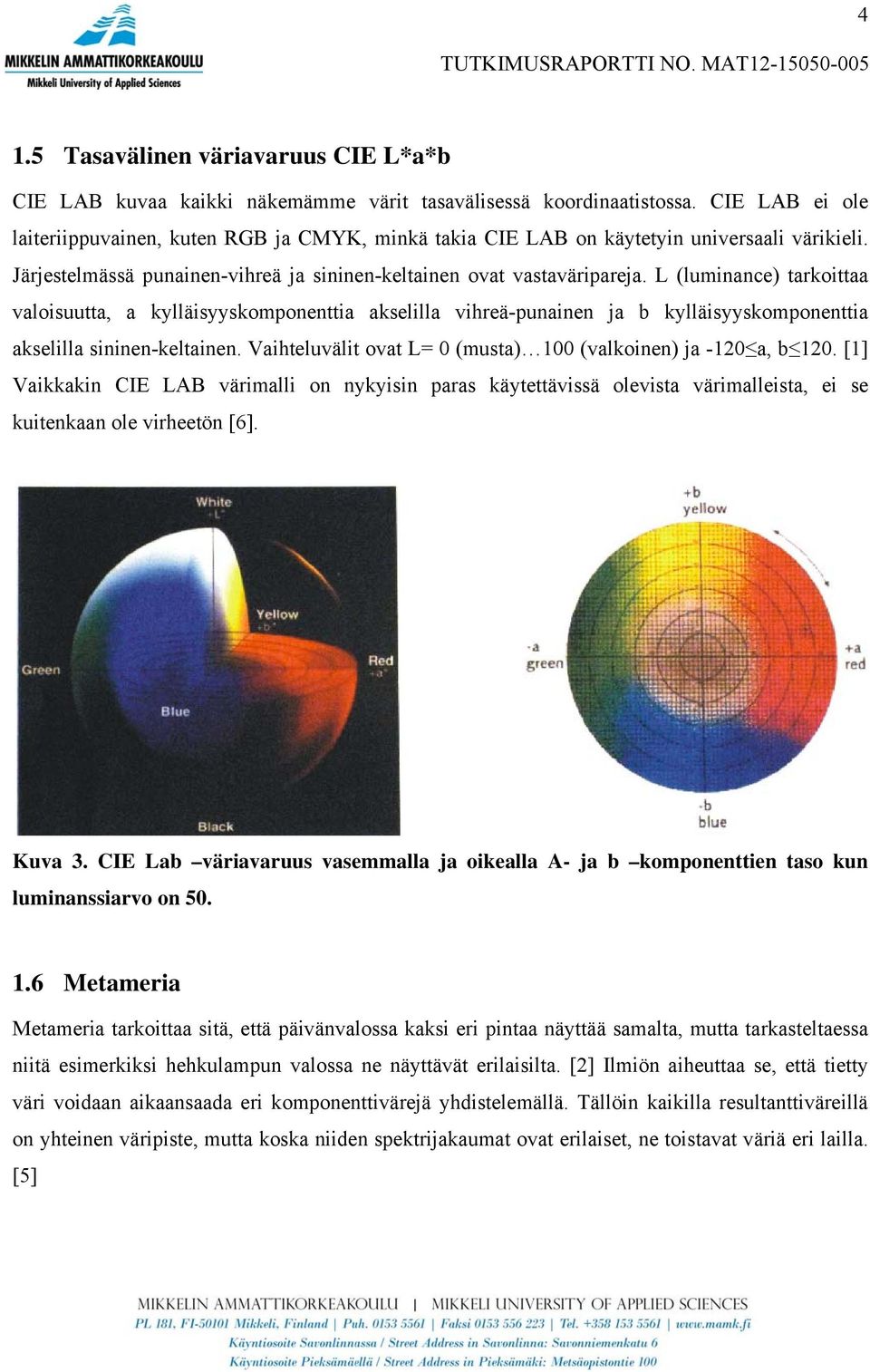 L (luminance) tarkoittaa valoisuutta, a kylläisyyskomponenttia akselilla vihreä-punainen ja b kylläisyyskomponenttia akselilla sininen-keltainen.