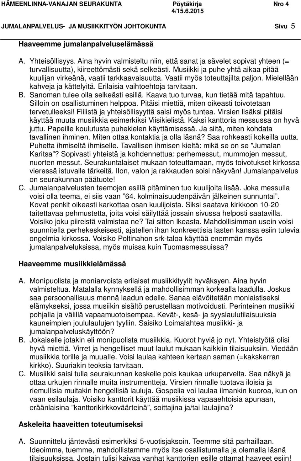 Vaatii myös toteuttajilta paljon. Mielellään kahveja ja kättelyitä. Erilaisia vaihtoehtoja tarvitaan. B. Sanoman tulee olla selkeästi esillä. Kaava tuo turvaa, kun tietää mitä tapahtuu.