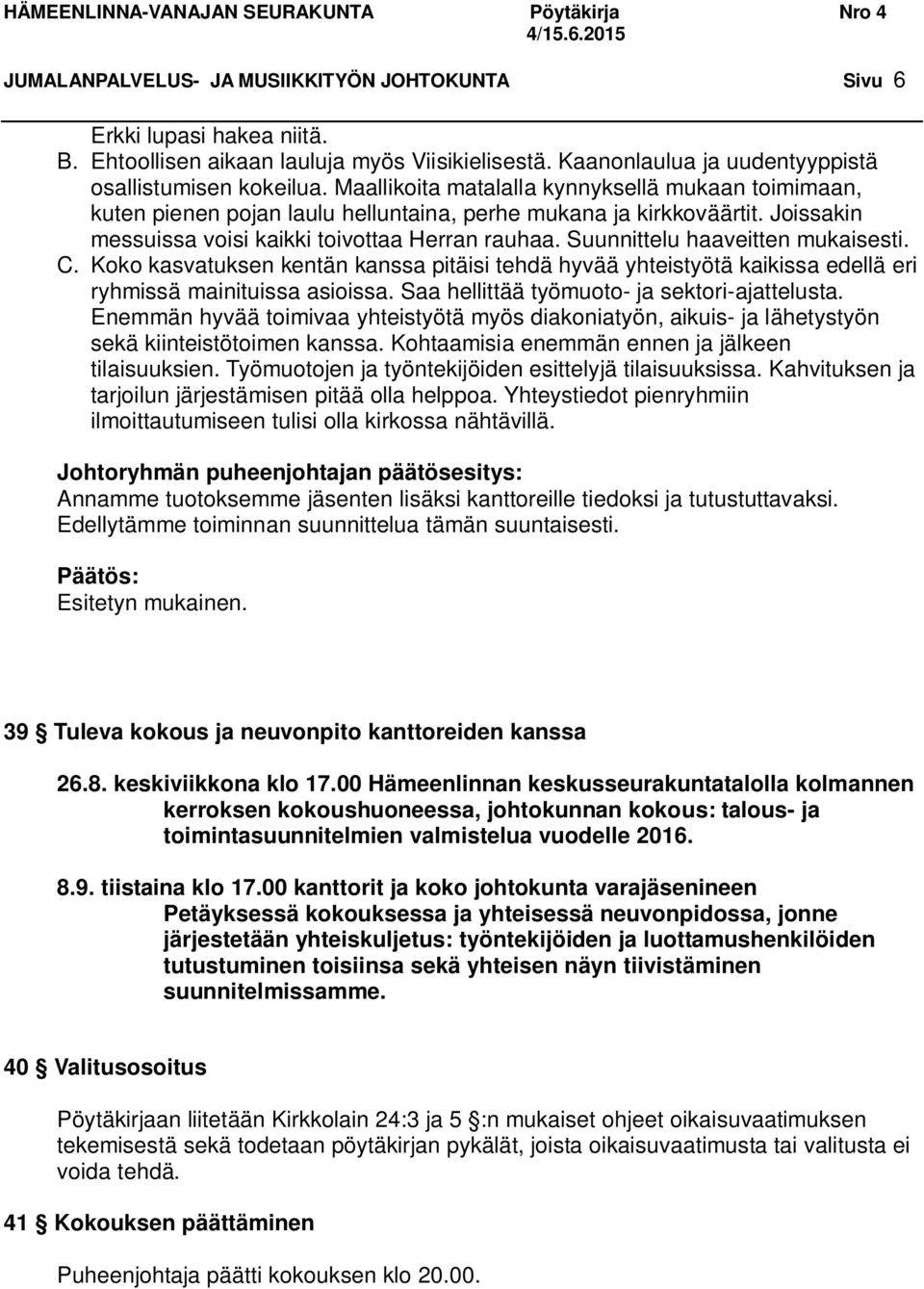 Suunnittelu haaveitten mukaisesti. C. Koko kasvatuksen kentän kanssa pitäisi tehdä hyvää yhteistyötä kaikissa edellä eri ryhmissä mainituissa asioissa. Saa hellittää työmuoto- ja sektori-ajattelusta.